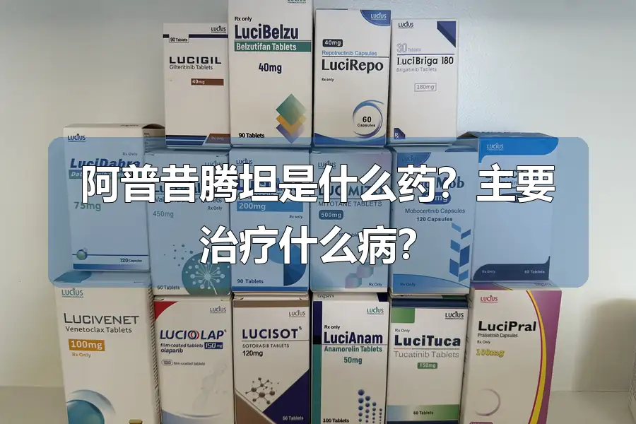 阿普昔腾坦是什么药？主要治疗什么病？